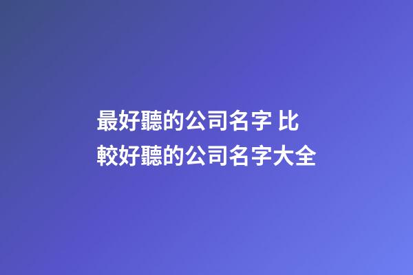 最好聽的公司名字 比較好聽的公司名字大全